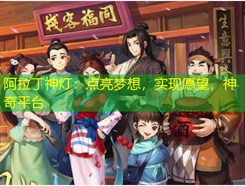 阿拉丁神燈：點(diǎn)亮夢(mèng)想，實(shí)現(xiàn)愿望，神奇平臺(tái)