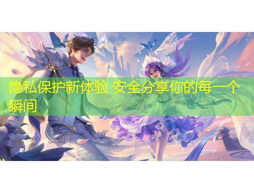 隱私保護(hù)新體驗(yàn) 安全分享你的每一個(gè)瞬間