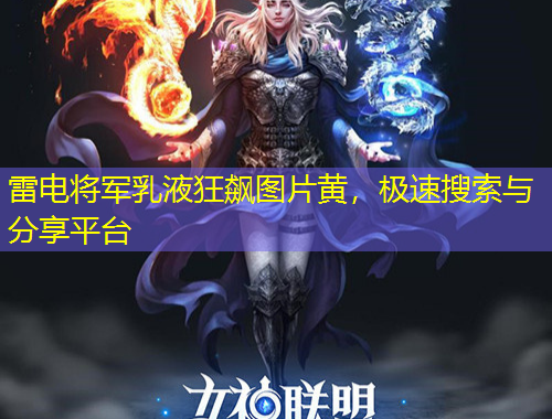 雷電將軍乳液狂飆圖片黃，極速搜索與分享平臺(tái)