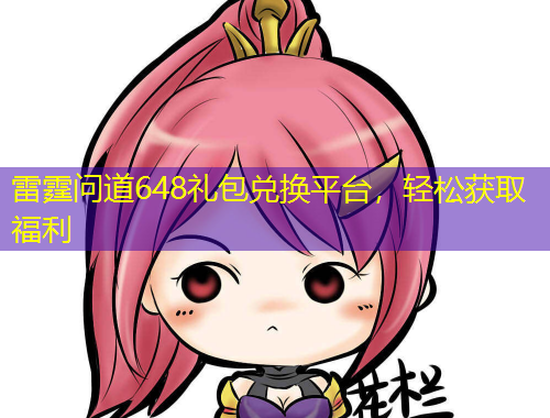 雷霆問道648禮包兌換平臺(tái)，輕松獲取福利