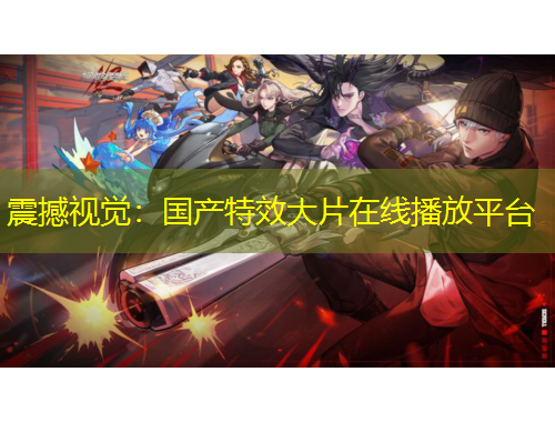 震撼視覺：國產(chǎn)特效大片在線播放平臺