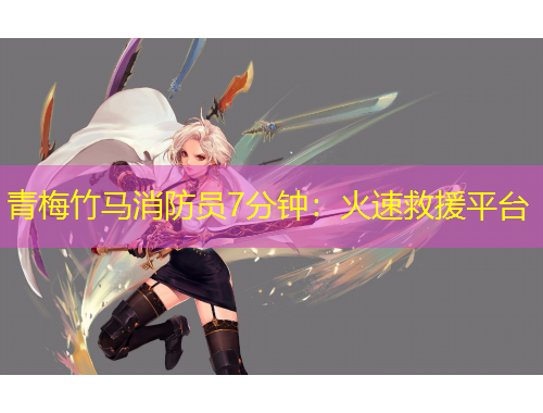 青梅竹馬消防員7分鐘：火速救援平臺(tái)