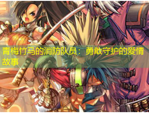 青梅竹馬的消防隊(duì)員：勇敢守護(hù)的愛情故事