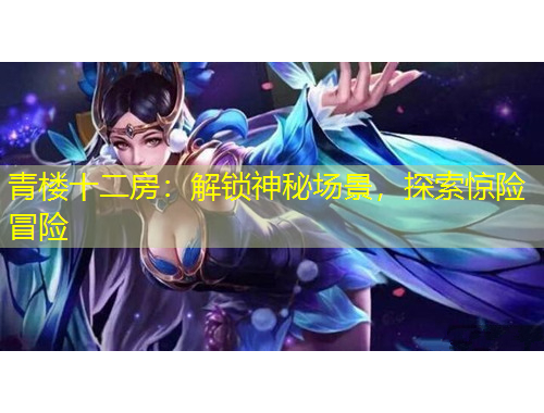 青樓十二房：解鎖神秘場景，探索驚險冒險