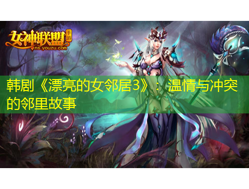 韓劇《漂亮的女鄰居3》：溫情與沖突的鄰里故事