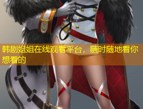 韓劇姐姐在線觀看平臺(tái)，隨時(shí)隨地看你想看的