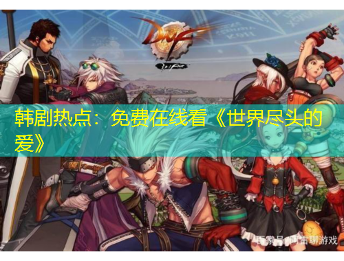 韓劇熱點(diǎn)：免費(fèi)在線看《世界盡頭的愛(ài)》