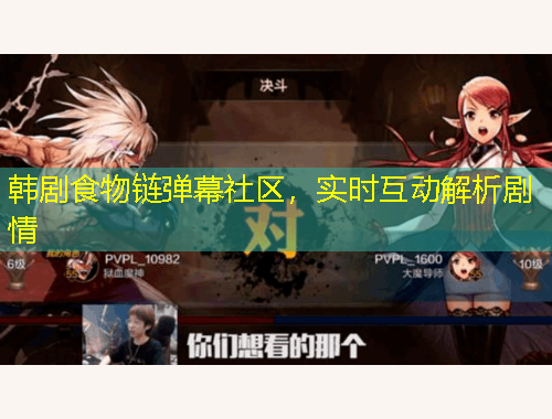 韓劇食物鏈彈幕社區(qū)，實時互動解析劇情