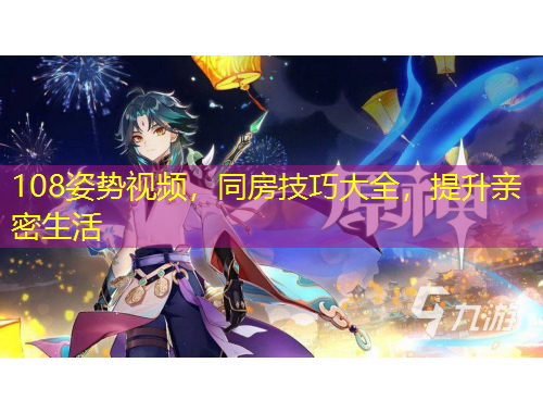 108姿勢(shì)視頻，同房技巧大全，提升親密生活