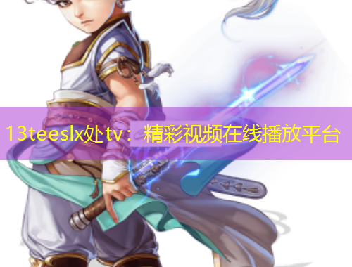 13teeslx處tv：精彩視頻在線播放平臺(tái)