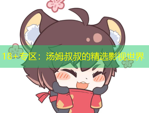 18+專區(qū)：湯姆叔叔的精選影視世界