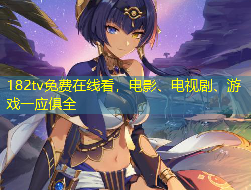 182tv免費在線看，電影、電視劇、游戲一應(yīng)俱全