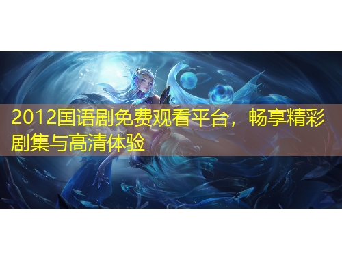 2012國(guó)語(yǔ)劇免費(fèi)觀看平臺(tái)，暢享精彩劇集與高清體驗(yàn)
