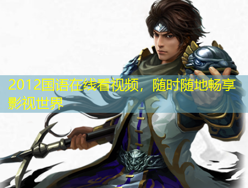 2012國語在線看視頻，隨時隨地暢享影視世界