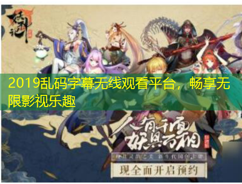 2019亂碼字幕無(wú)線觀看平臺(tái)，暢享無(wú)限影視樂(lè)趣