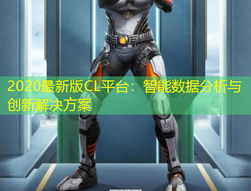 2020最新版CL平臺：智能數(shù)據(jù)分析與創(chuàng)新解決方案