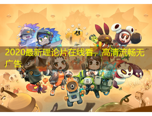 2020最新理論片在線看，高清流暢無(wú)廣告