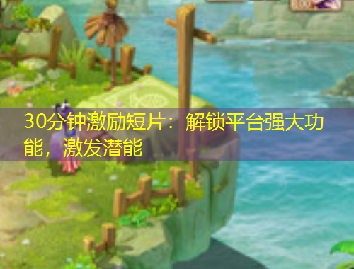 30分鐘激勵(lì)短片：解鎖平臺(tái)強(qiáng)大功能，激發(fā)潛能