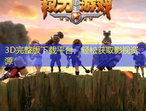 3D完整版下載平臺，輕松獲取影視資源