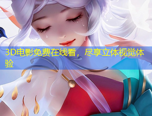 3D電影免費(fèi)在線看，盡享立體視覺(jué)體驗(yàn)