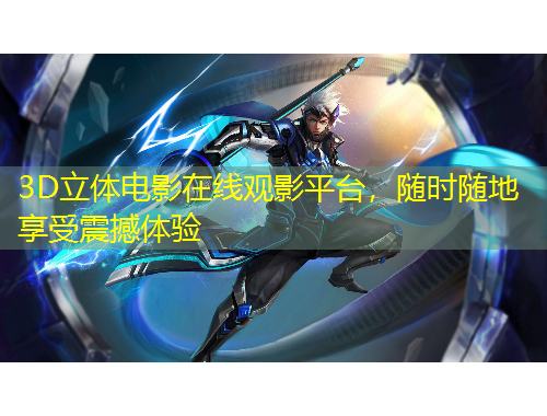 3D立體電影在線觀影平臺(tái)，隨時(shí)隨地享受震撼體驗(yàn)