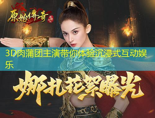 3D肉蒲團主演帶你體驗沉浸式互動娛樂