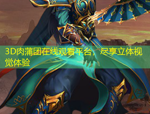 3D肉蒲團(tuán)在線觀看平臺，盡享立體視覺體驗(yàn)
