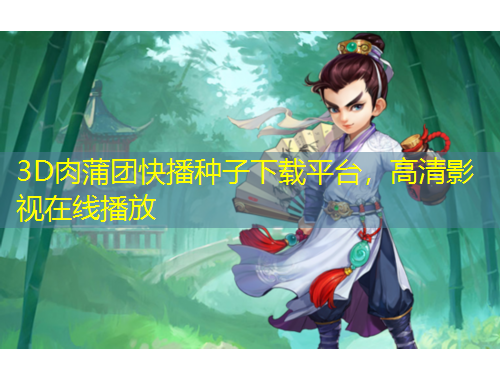 3D肉蒲團(tuán)快播種子下載平臺，高清影視在線播放