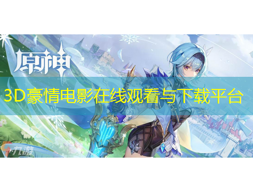 3D豪情電影在線觀看與下載平臺(tái)