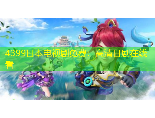 4399日本電視劇免費(fèi)：高清日劇在線(xiàn)看