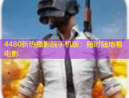 4480新熱播影院手機(jī)版：隨時(shí)隨地看電影