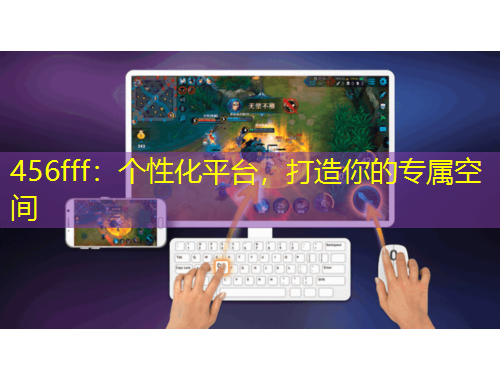 456fff：個(gè)性化平臺(tái)，打造你的專屬空間