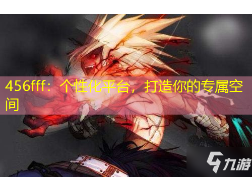 456fff：個(gè)性化平臺(tái)，打造你的專屬空間