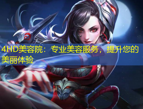 4HD美容院：專(zhuān)業(yè)美容服務(wù)，提升您的美麗體驗(yàn)