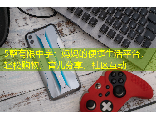 5整有限中字：媽媽的便捷生活平臺，輕松購物、育兒分享、社區(qū)互動