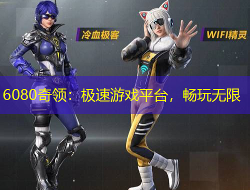 6080奇領(lǐng)：極速游戲平臺(tái)，暢玩無(wú)限