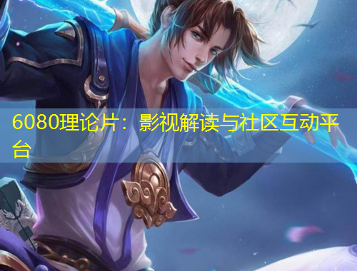 6080理論片：影視解讀與社區(qū)互動(dòng)平臺(tái)