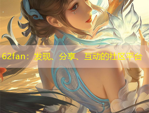 62fan：發(fā)現(xiàn)、分享、互動的社區(qū)平臺