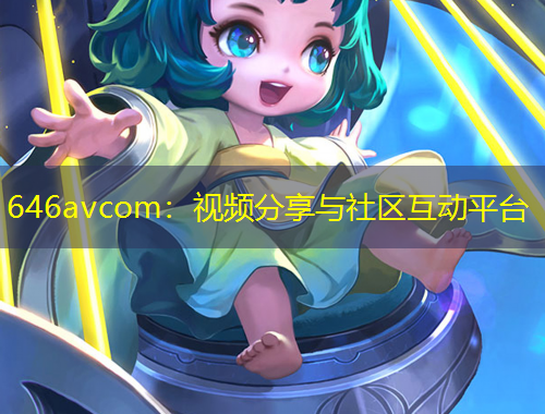 646avcom：視頻分享與社區(qū)互動平臺