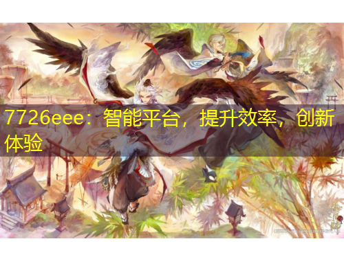 7726eee：智能平臺(tái)，提升效率，創(chuàng)新體驗(yàn)