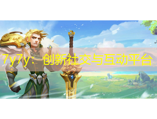 7y7y：創(chuàng)新社交與互動(dòng)平臺(tái)