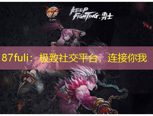 87fuli：極致社交平臺，連接你我