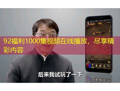 92福利1000集視頻在線播放，盡享精彩內(nèi)容