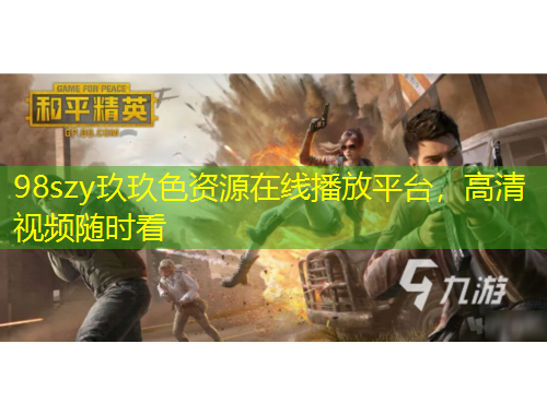 98szy玖玖色資源在線播放平臺，高清視頻隨時看