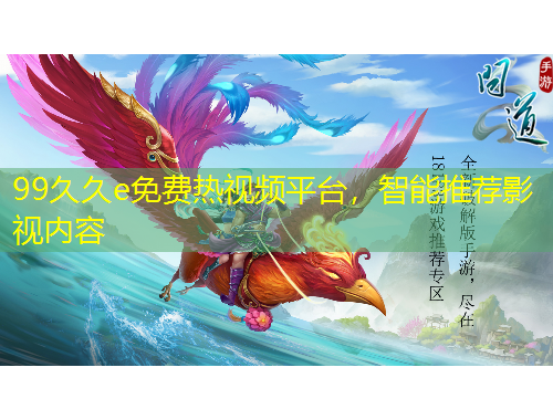 99久久e免費(fèi)熱視頻平臺(tái)，智能推薦影視內(nèi)容