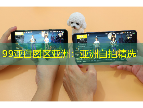 99亞自圖區(qū)亞洲：亞洲自拍精選