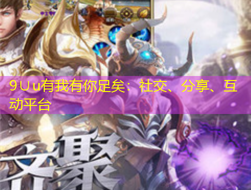 9∪u有我有你足矣：社交、分享、互動(dòng)平臺(tái)