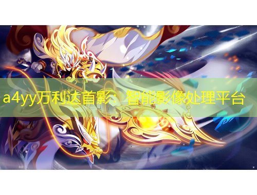 a4yy萬(wàn)利達(dá)首影：智能影像處理平臺(tái)