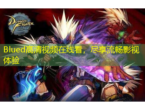 Blued高清視頻在線看，盡享流暢影視體驗