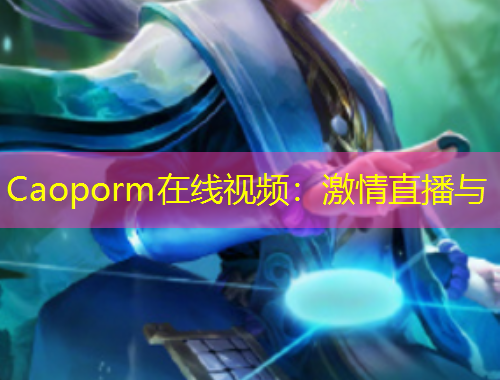 Caoporm在線視頻：激情直播與